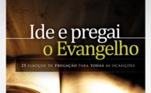 Livro: Ide e Pregai o Evangelho “25 Esboços de Pregação Para Todas As Ocasiões”